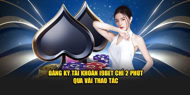 Đăng ký tài khoản I9BET chỉ 2 phút qua vài thao tác