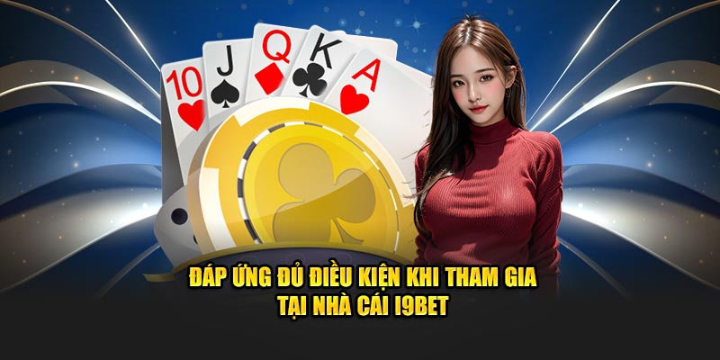 Đáp ứng đủ điều kiện khi tham gia tại nhà cái I9BET