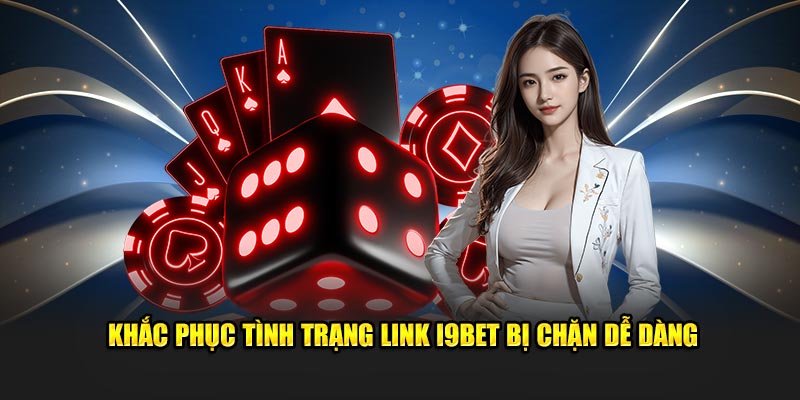 Khắc phục tình trạng link I9BET bị chặn dễ dàng